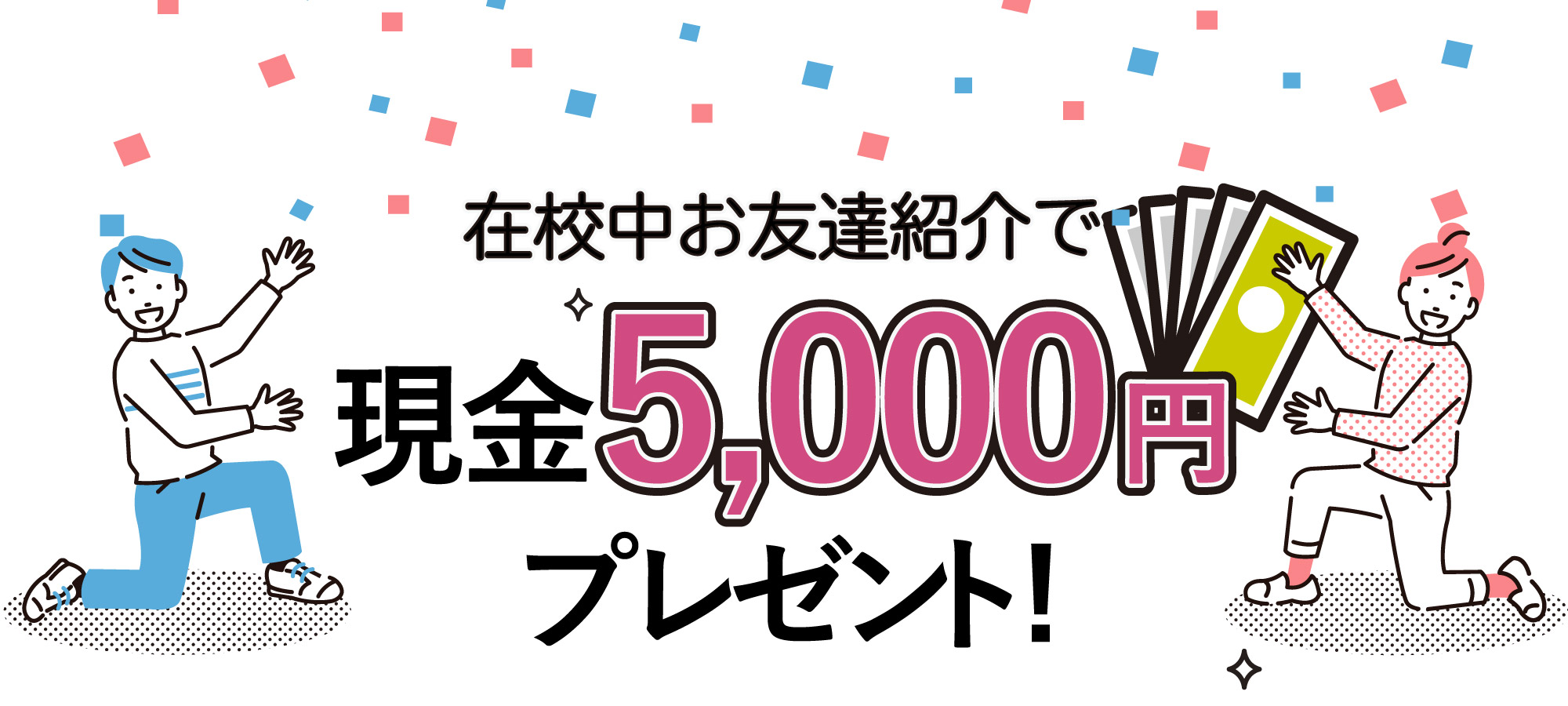 在校中お友達紹介で現金5,000円プレゼント！